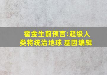 霍金生前预言:超级人类将统治地球 基因编辑